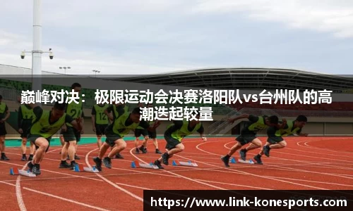 巅峰对决：极限运动会决赛洛阳队vs台州队的高潮迭起较量